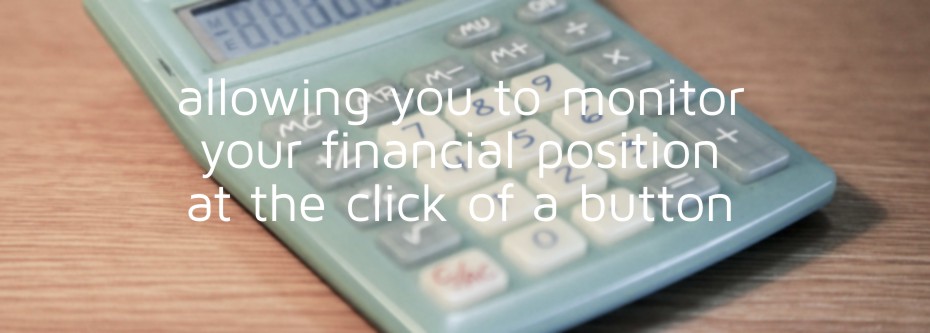 Allowing you to monitor your financial position at the click of a button
